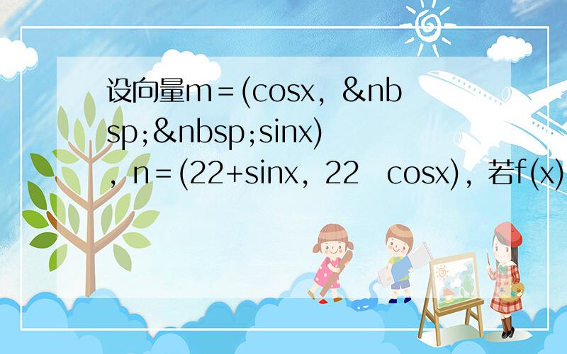 设向量m＝(cosx，  sinx)，n＝(22+sinx，22−cosx)，若f(x)＝m•n