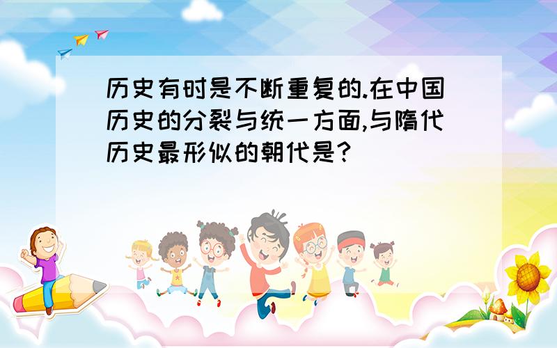 历史有时是不断重复的.在中国历史的分裂与统一方面,与隋代历史最形似的朝代是?