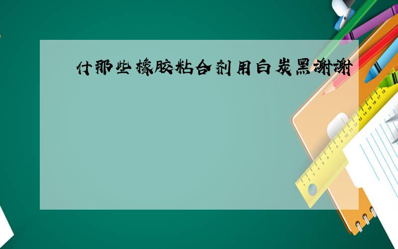 什那些橡胶粘合剂用白炭黑谢谢