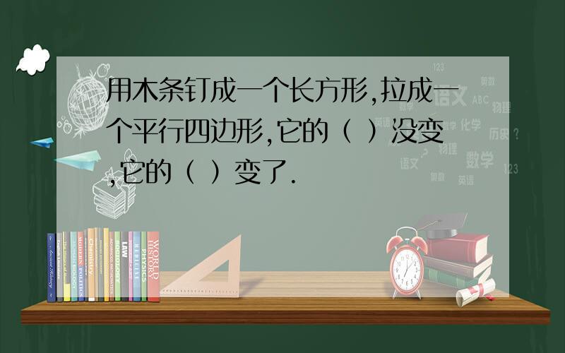 用木条钉成一个长方形,拉成一个平行四边形,它的（ ）没变,它的（ ）变了.