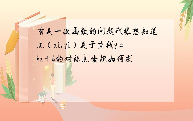 有关一次函数的问题我很想知道点（x1,y1）关于直线y=kx+b的对称点坐标如何求