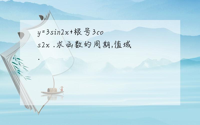 y=3sin2x+根号3cos2x .求函数的周期,值域.