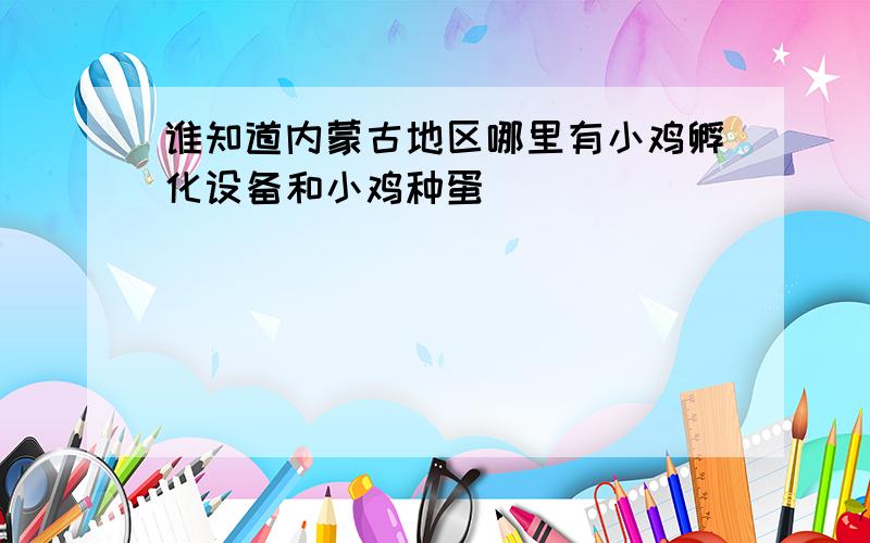 谁知道内蒙古地区哪里有小鸡孵化设备和小鸡种蛋