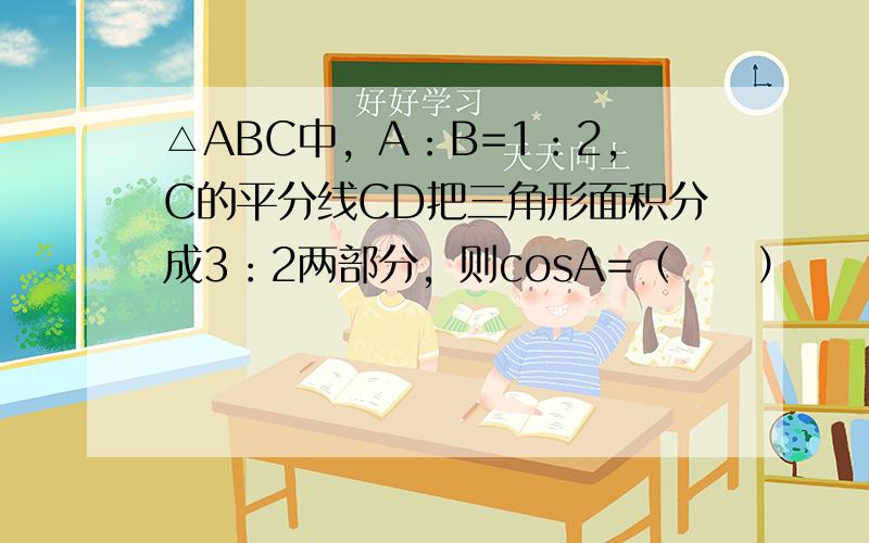 △ABC中，A：B=1：2，C的平分线CD把三角形面积分成3：2两部分，则cosA=（　　）