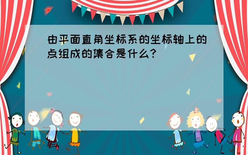 由平面直角坐标系的坐标轴上的点组成的集合是什么?