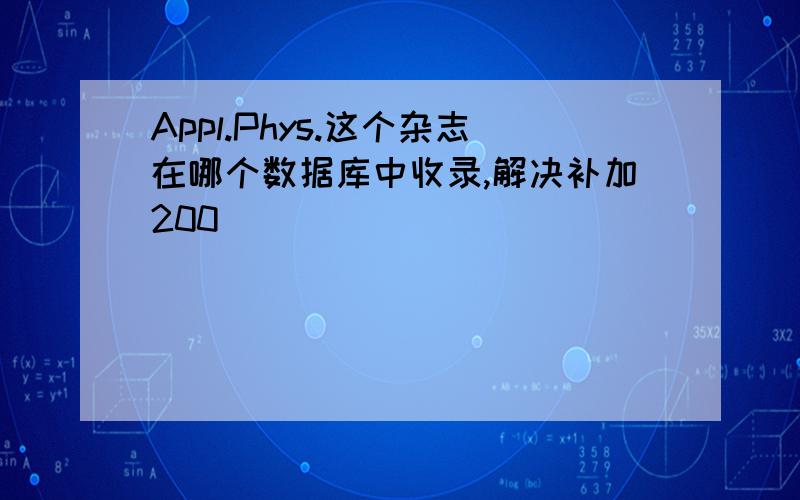 Appl.Phys.这个杂志在哪个数据库中收录,解决补加200