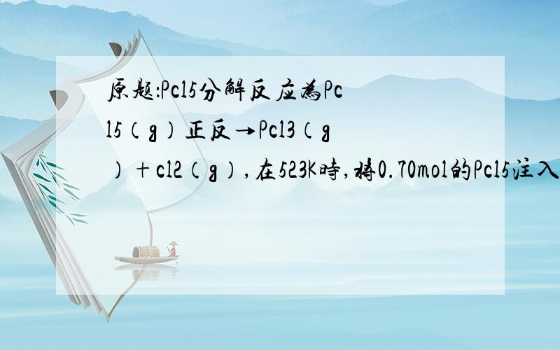 原题：Pcl5分解反应为Pcl5（g）正反→Pcl3（g）+cl2（g）,在523K时,将0.70mol的Pcl5注入容