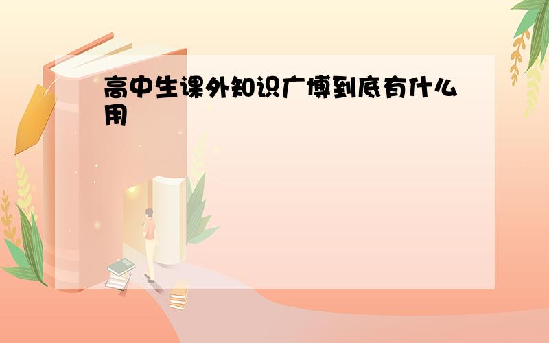 高中生课外知识广博到底有什么用