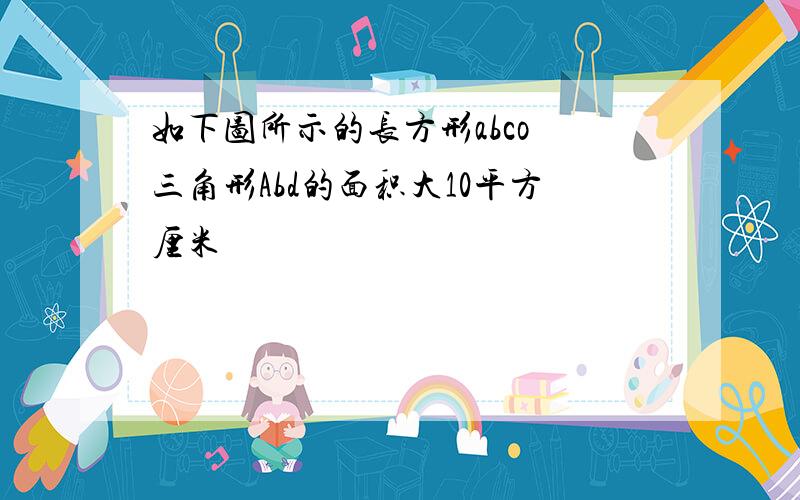 如下图所示的长方形abco 三角形Abd的面积大10平方厘米