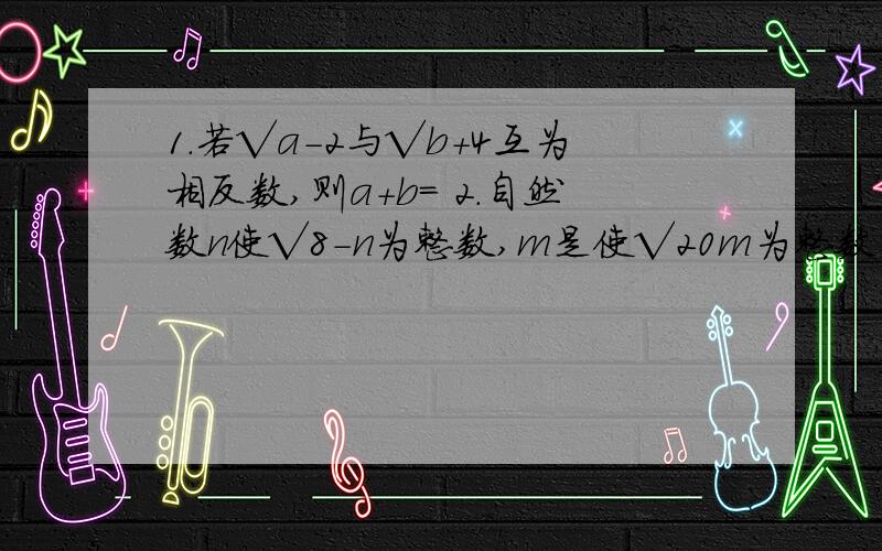 1.若√a-2与√b+4互为相反数,则a+b= 2.自然数n使√8-n为整数,m是使√20m为整数的最小正整数.求√(-