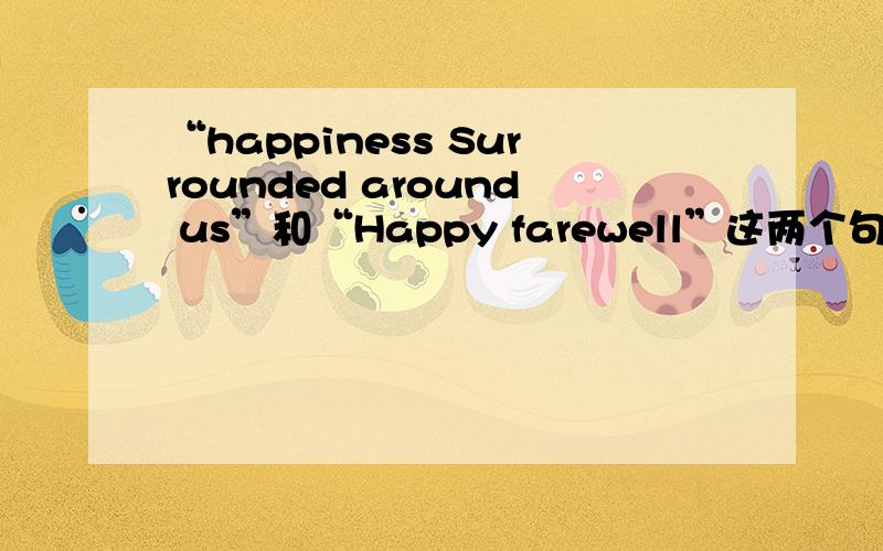 “happiness Surrounded around us”和“Happy farewell”这两个句子是什么意思?