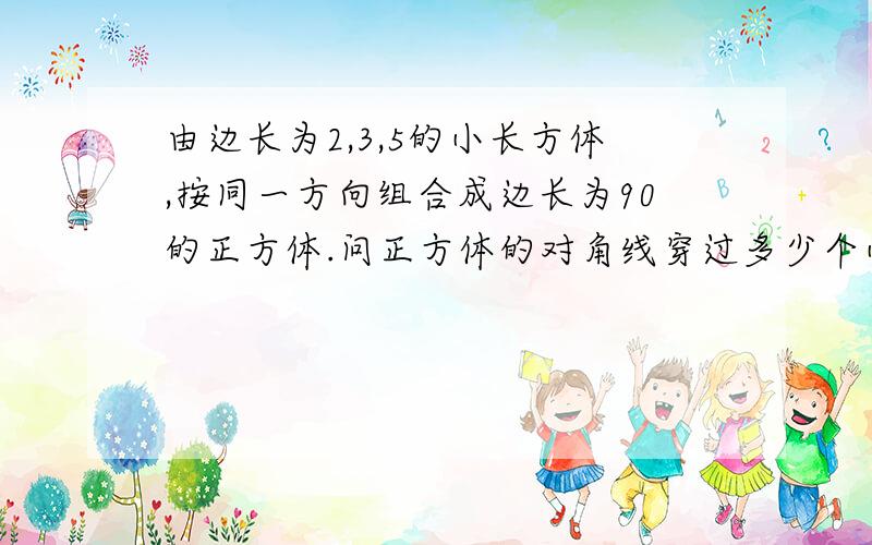 由边长为2,3,5的小长方体,按同一方向组合成边长为90的正方体.问正方体的对角线穿过多少个小长方体