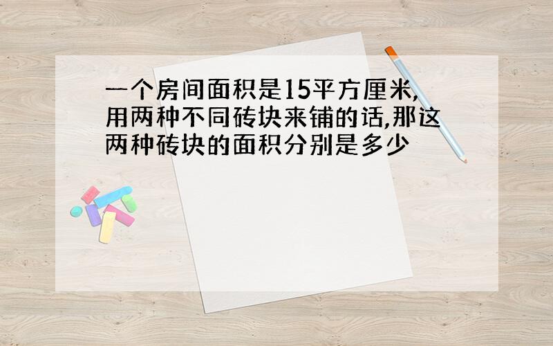 一个房间面积是15平方厘米,用两种不同砖块来铺的话,那这两种砖块的面积分别是多少