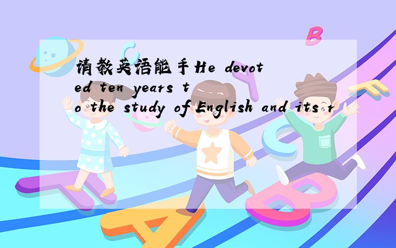 请教英语能手He devoted ten years to the study of English and its r