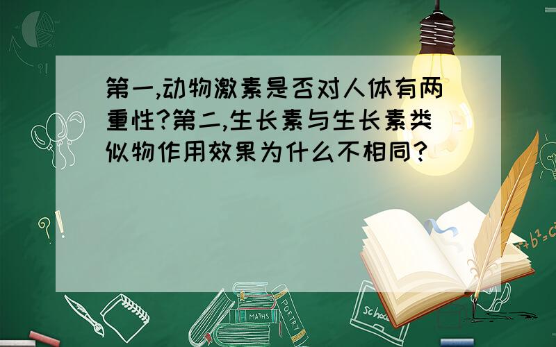 第一,动物激素是否对人体有两重性?第二,生长素与生长素类似物作用效果为什么不相同?