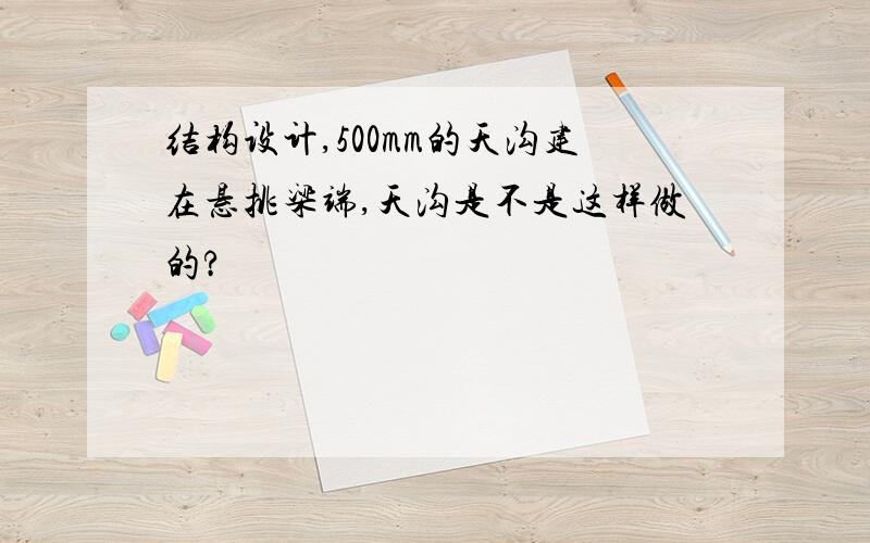 结构设计,500mm的天沟建在悬挑梁端,天沟是不是这样做的?