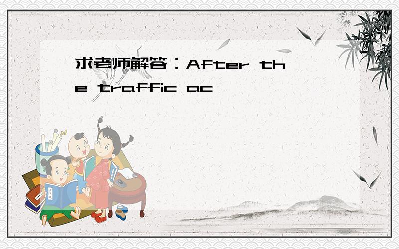 求老师解答：After the traffic ac