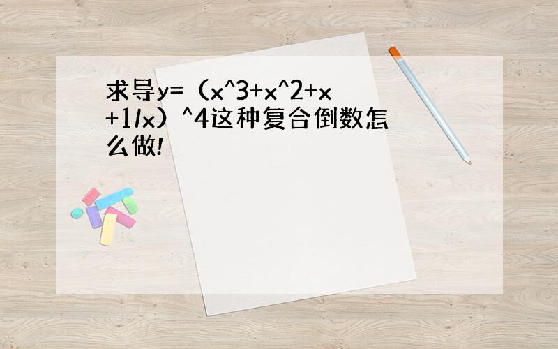 求导y=（x^3+x^2+x+1/x）^4这种复合倒数怎么做!