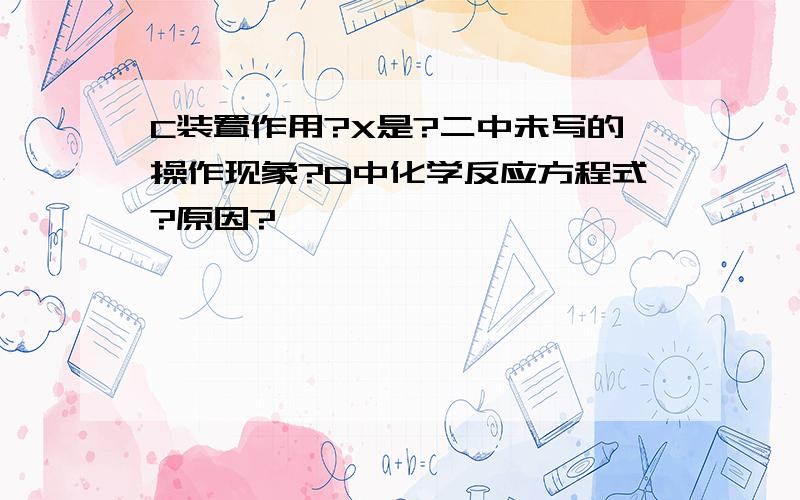 C装置作用?X是?二中未写的操作现象?D中化学反应方程式?原因?