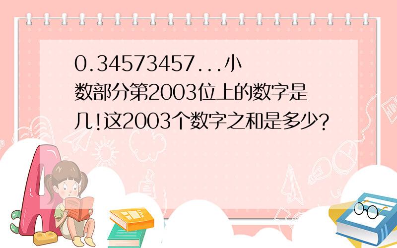 0.34573457...小数部分第2003位上的数字是几!这2003个数字之和是多少?