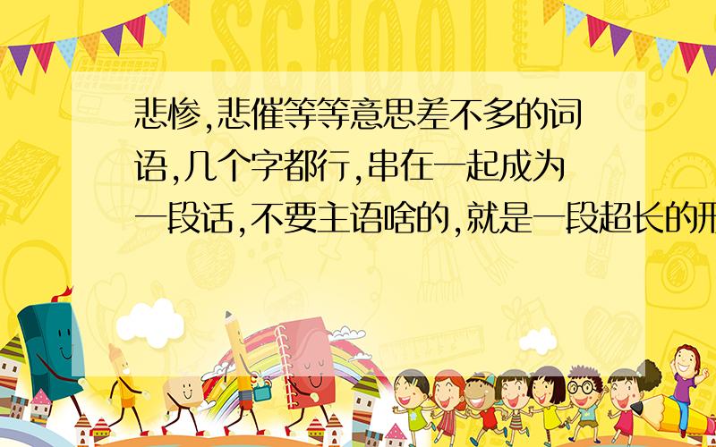 悲惨,悲催等等意思差不多的词语,几个字都行,串在一起成为一段话,不要主语啥的,就是一段超长的形容词