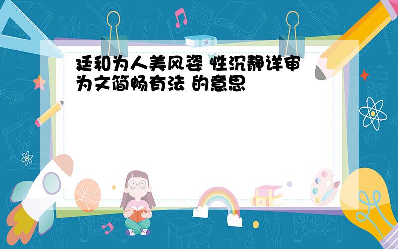 廷和为人美风姿 性沉静详审 为文简畅有法 的意思