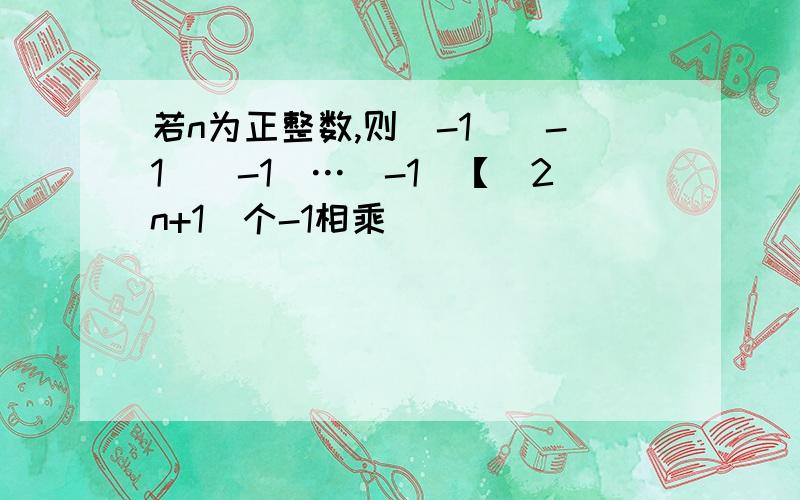 若n为正整数,则（-1）（-1）（-1）…（-1）【（2n+1）个-1相乘