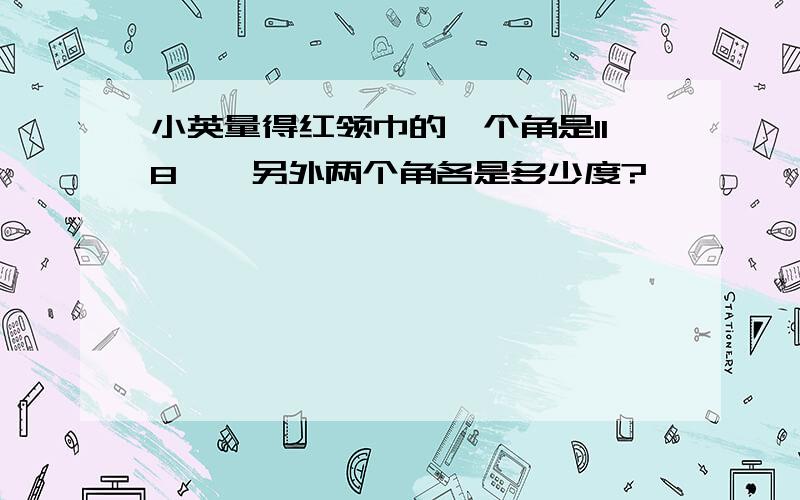 小英量得红领巾的一个角是118°,另外两个角各是多少度?