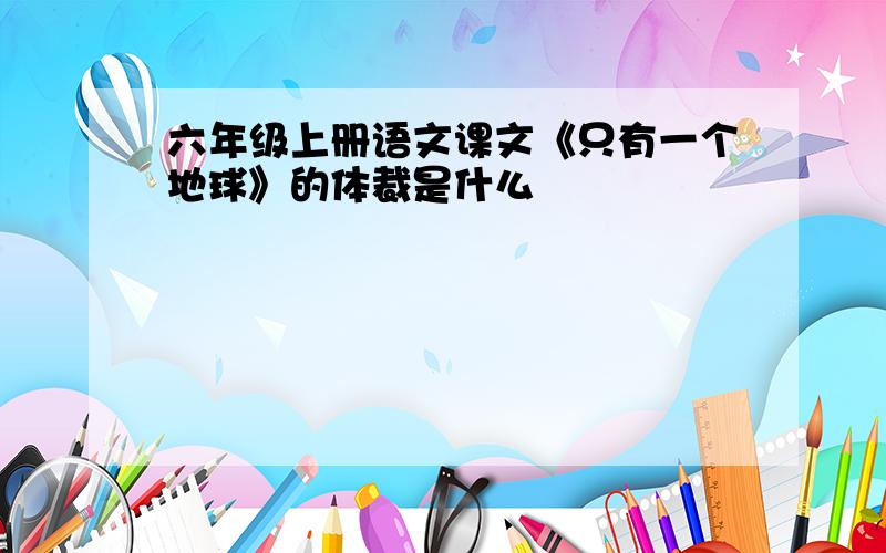 六年级上册语文课文《只有一个地球》的体裁是什么