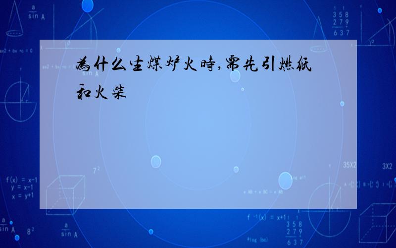 为什么生煤炉火时,需先引燃纸和火柴