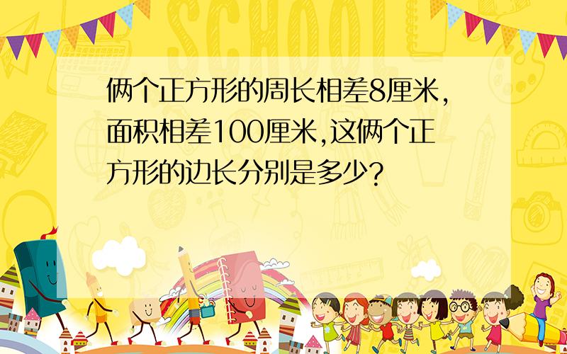 俩个正方形的周长相差8厘米,面积相差100厘米,这俩个正方形的边长分别是多少?