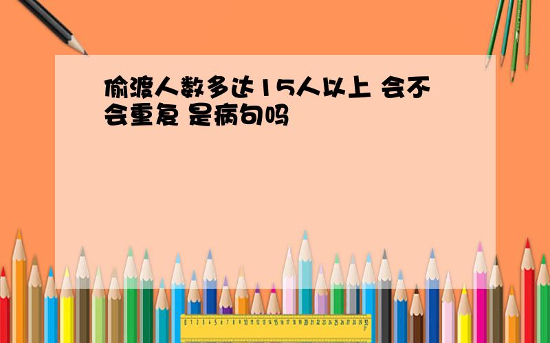 偷渡人数多达15人以上 会不会重复 是病句吗