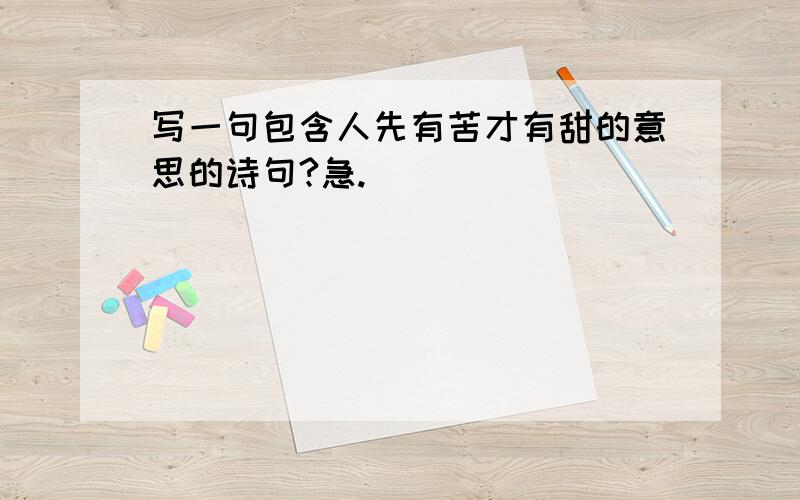 写一句包含人先有苦才有甜的意思的诗句?急.