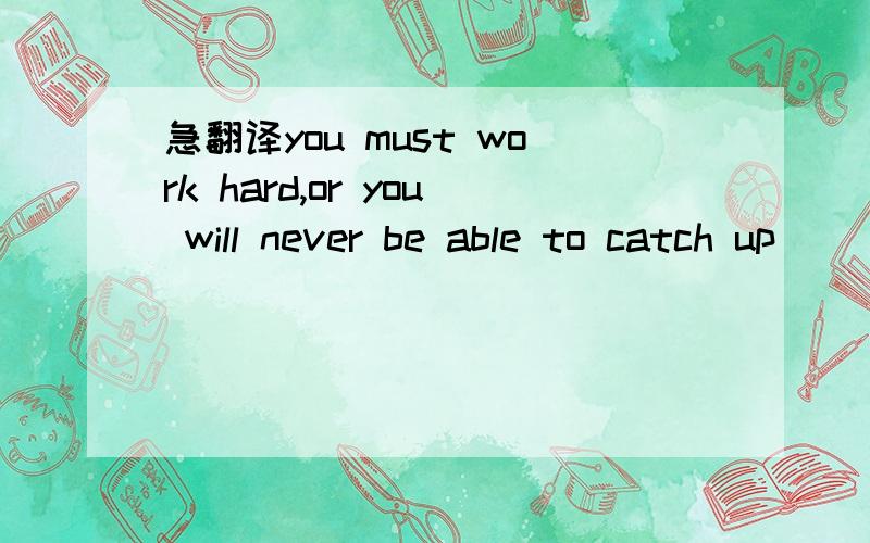 急翻译you must work hard,or you will never be able to catch up