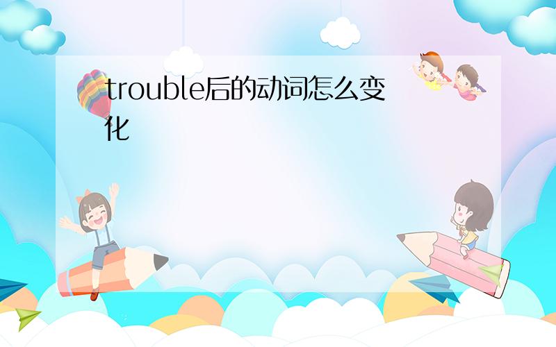 trouble后的动词怎么变化