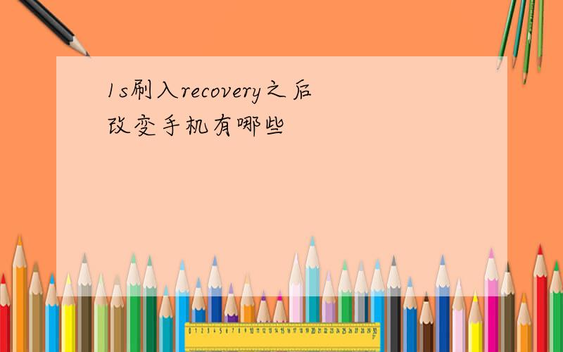 1s刷入recovery之后改变手机有哪些