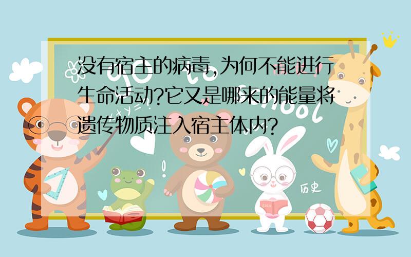 没有宿主的病毒,为何不能进行生命活动?它又是哪来的能量将遗传物质注入宿主体内?