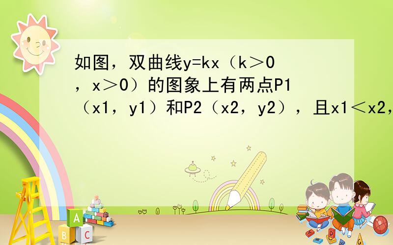 如图，双曲线y=kx（k＞0，x＞0）的图象上有两点P1（x1，y1）和P2（x2，y2），且x1＜x2，分别过P1和P