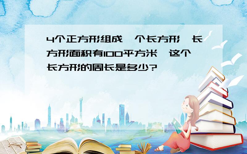 4个正方形组成一个长方形,长方形面积有100平方米,这个长方形的周长是多少?