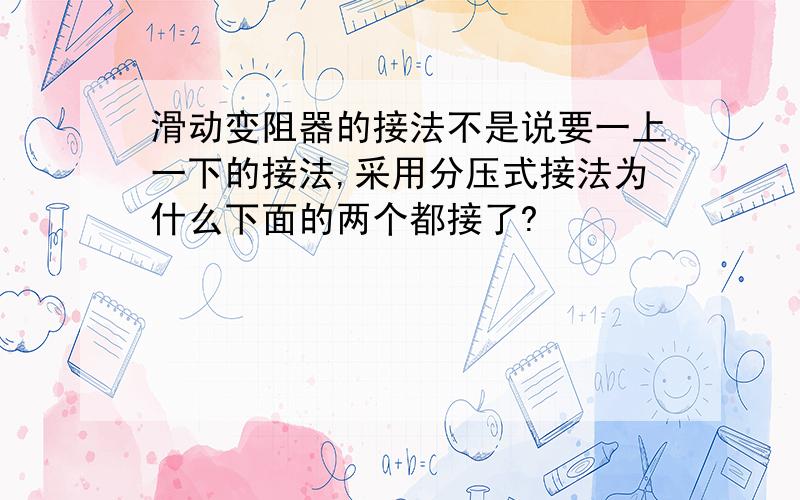 滑动变阻器的接法不是说要一上一下的接法,采用分压式接法为什么下面的两个都接了?