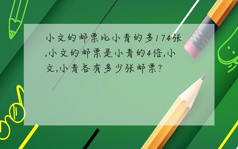 小文的邮票比小青的多174张,小文的邮票是小青的4倍,小文,小青各有多少张邮票?