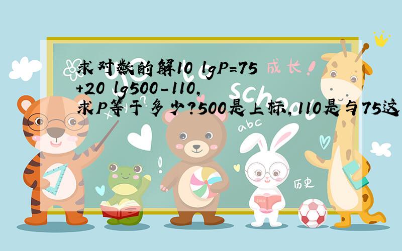 求对数的解10 lgP=75+20 lg500-110,求P等于多少?500是上标,110是与75这种平行的.