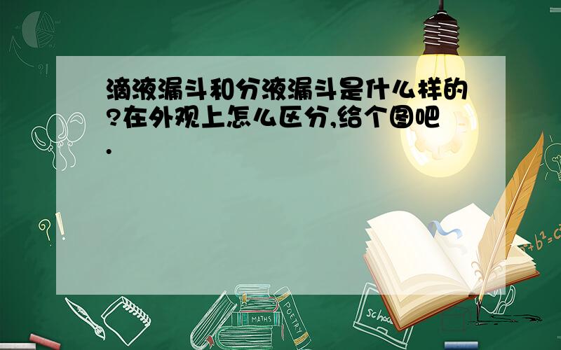 滴液漏斗和分液漏斗是什么样的?在外观上怎么区分,给个图吧.