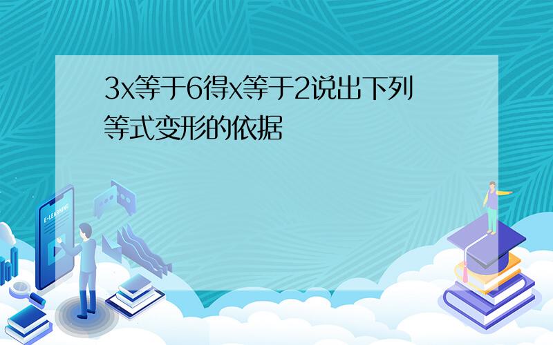 3x等于6得x等于2说出下列等式变形的依据