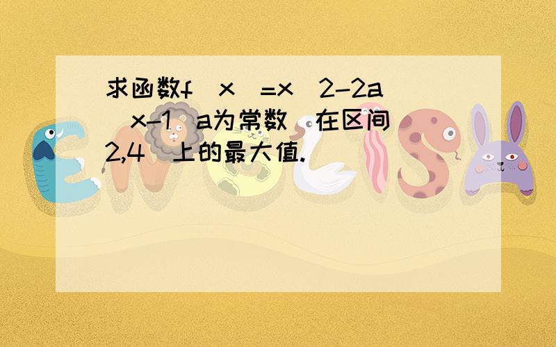 求函数f（x）=x^2-2a^x-1(a为常数）在区间（2,4）上的最大值.