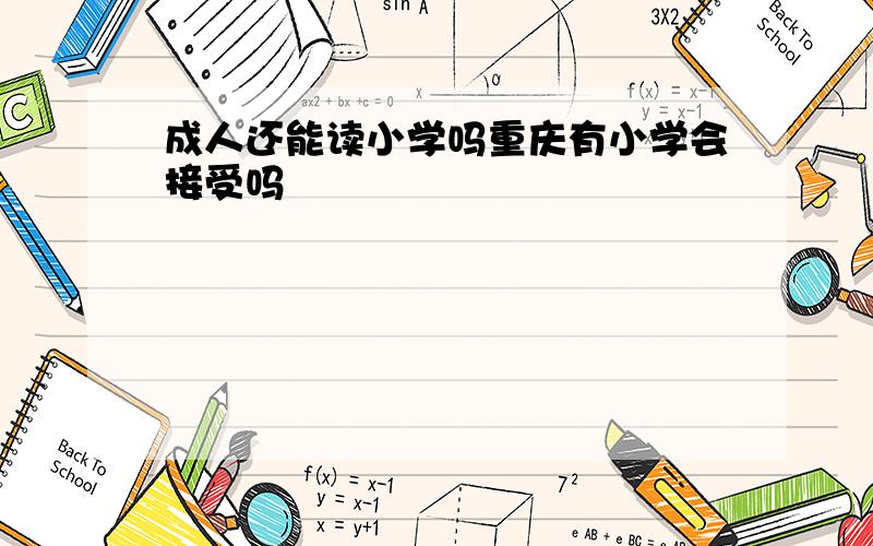 成人还能读小学吗重庆有小学会接受吗