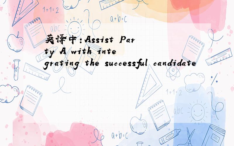 英译中：Assist Party A with integrating the successful candidate