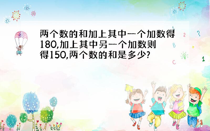 两个数的和加上其中一个加数得180,加上其中另一个加数则得150,两个数的和是多少?