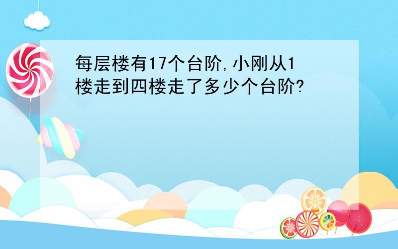 每层楼有17个台阶,小刚从1楼走到四楼走了多少个台阶?