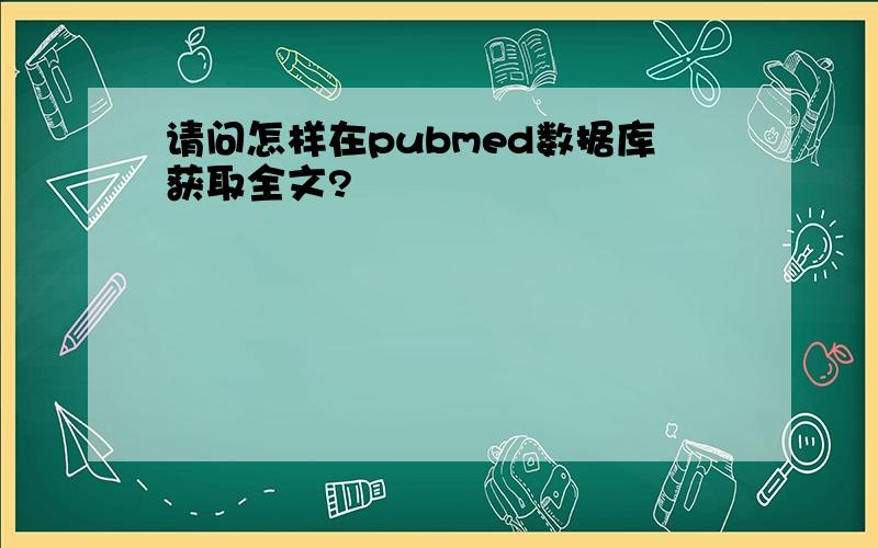 请问怎样在pubmed数据库获取全文?